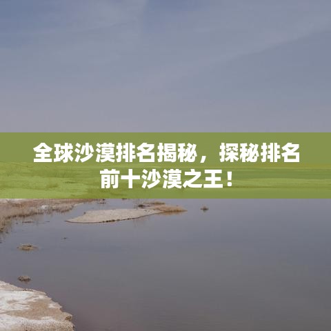 全球沙漠排名揭秘，探秘排名前十沙漠之王！