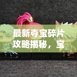 最新夺宝碎片攻略揭秘，宝藏探索的无尽魅力