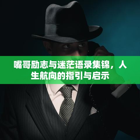 嘴哥励志与迷茫语录集锦，人生航向的指引与启示