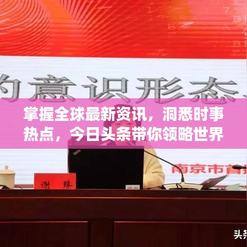 掌握全球最新资讯，洞悉时事热点，今日头条带你领略世界动态
