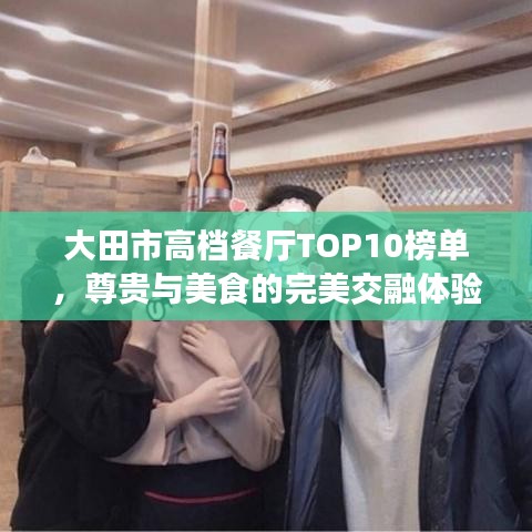 大田市高档餐厅TOP10榜单,尊贵与美食的完美交融体验