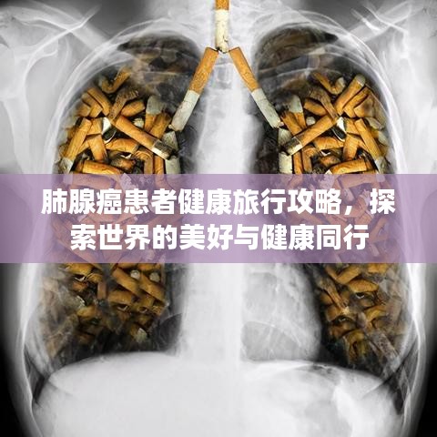 肺腺癌患者健康旅行攻略，探索世界的美好与健康同行
