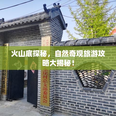 火山底探秘,自然奇观旅游攻略大揭秘!