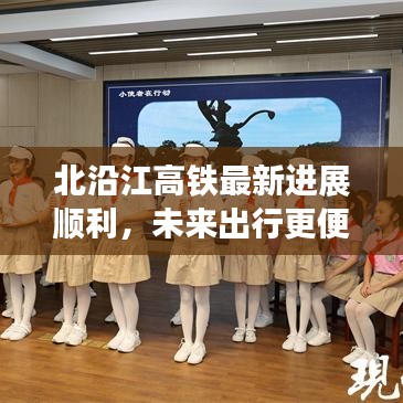 北沿江高铁最新进展顺利，未来出行更便捷，便捷交通新篇章开启！