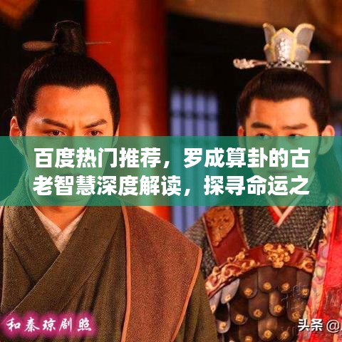 百度热门推荐，罗成算卦的古老智慧深度解读，探寻命运之谜