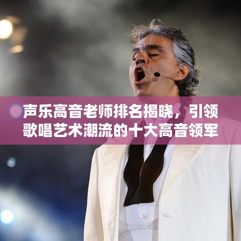声乐高音老师排名揭晓，引领歌唱艺术潮流的十大高音领军人物