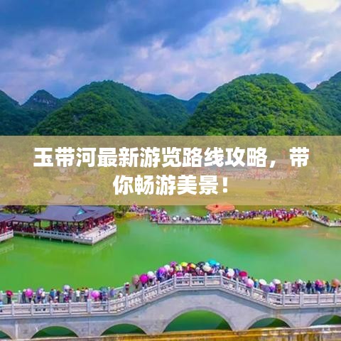 玉带河最新游览路线攻略，带你畅游美景！