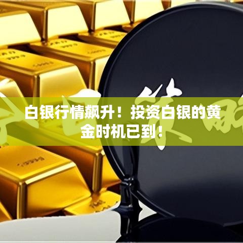 白银行情飙升！投资白银的黄金时机已到！