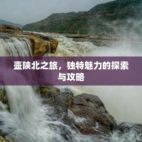 壶陕北之旅，独特魅力的探索与攻略