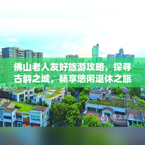 佛山老人友好旅游攻略，探寻古韵之城，畅享悠闲退休之旅