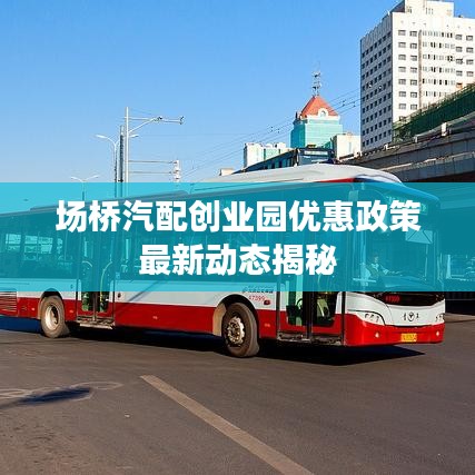 场桥汽配创业园优惠政策最新动态揭秘