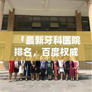 「最新牙科医院排名，百度权威推荐专业之选」