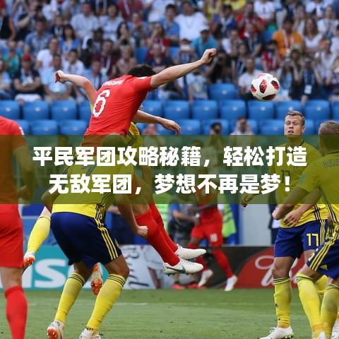 平民军团攻略秘籍,轻松打造无敌军团,梦想不再是梦!