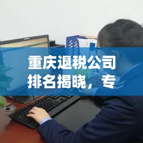 重庆退税公司排名揭晓，专业高效服务引领行业新潮流