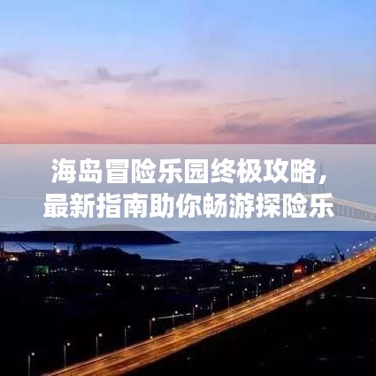 海岛冒险乐园终极攻略，最新指南助你畅游探险乐园