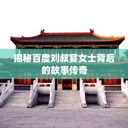 揭秘百度刘叔宴女士背后的故事传奇