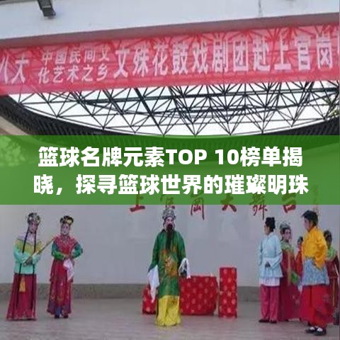 篮球名牌元素TOP 10榜单揭晓，探寻篮球世界的璀璨明珠！