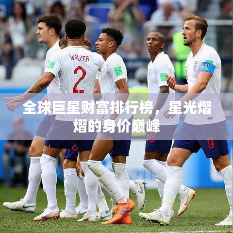全球巨星财富排行榜,星光熠熠的身价巅峰