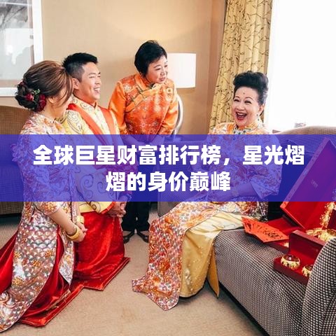 全球巨星财富排行榜,星光熠熠的身价巅峰