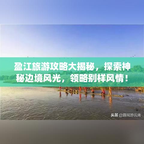 盈江旅游攻略大揭秘，探索神秘边境风光，领略别样风情！