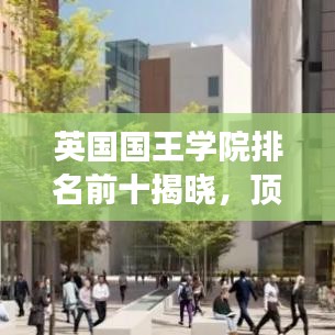 英国国王学院排名前十揭晓，顶尖学府展现卓越风采