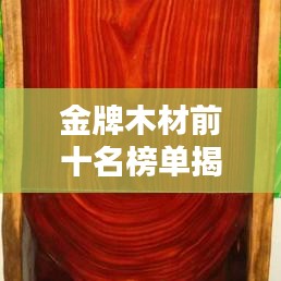 金牌木材前十名榜单揭晓，品质信誉双丰收，选购首选！