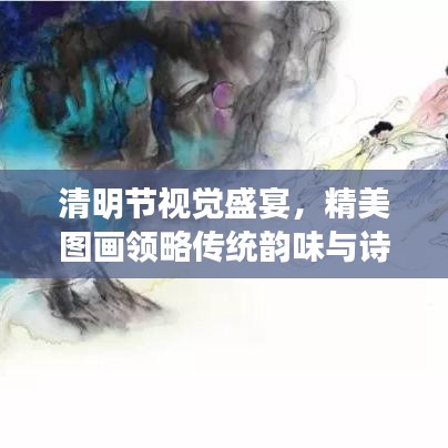清明节视觉盛宴，精美图画领略传统韵味与诗意情怀