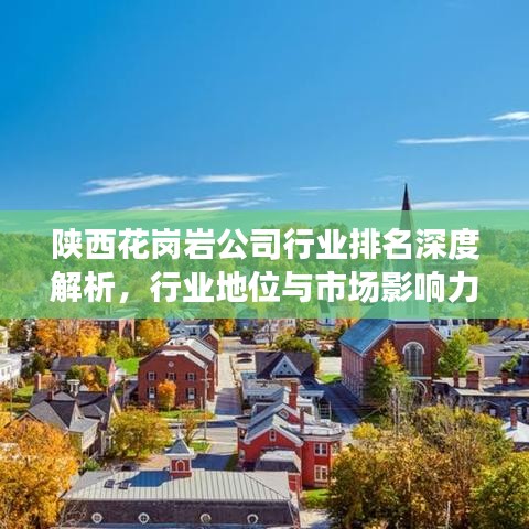 陕西花岗岩公司行业排名深度解析，行业地位与市场影响力揭秘！
