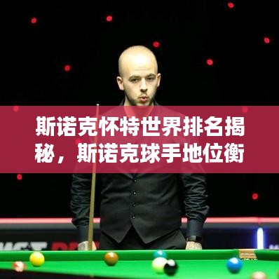 斯诺克怀特世界排名揭秘,斯诺克球手地位衡量标准全解析