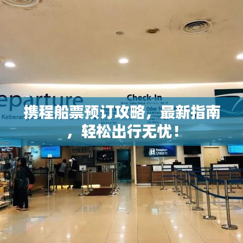 携程船票预订攻略，最新指南，轻松出行无忧！