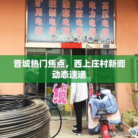 晋城热门焦点，西上庄村新闻动态速递