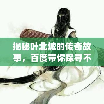 揭秘叶北城的传奇故事，百度带你探寻不为人知的秘密！