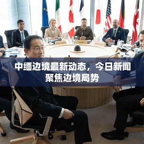 中缅边境最新动态，今日新闻聚焦边境局势