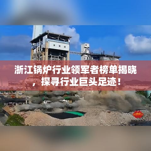 浙江锅炉行业领军者榜单揭晓，探寻行业巨头足迹！