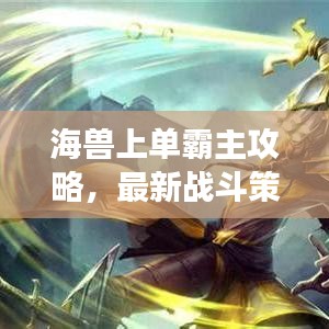 海兽上单霸主攻略，最新战斗策略揭秘，掌握海洋之力决胜战场