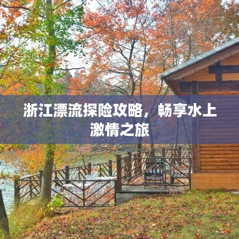 浙江漂流探险攻略,畅享水上激情之旅