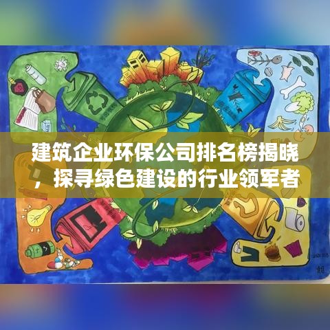 建筑企业环保公司排名榜揭晓，探寻绿色建设的行业领军者