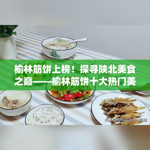 榆林筋饼上榜！探寻陕北美食之巅——榆林筋饼十大热门美食榜单