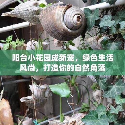 阳台小花园成新宠，绿色生活风尚，打造你的自然角落