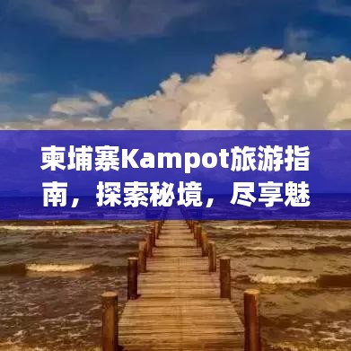 柬埔寨Kampot旅游指南，探索秘境，尽享魅力之旅