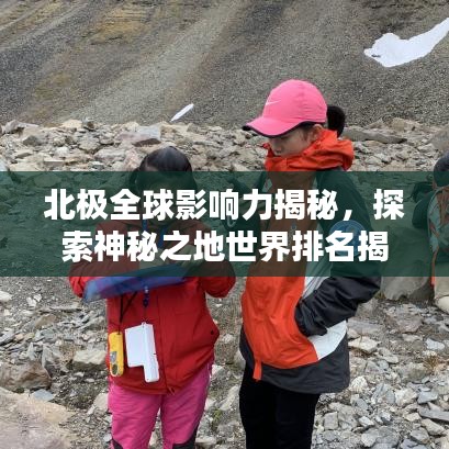 北极全球影响力揭秘,探索神秘之地世界排名揭晓