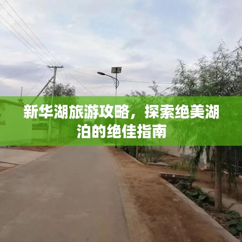 新华湖旅游攻略，探索绝美湖泊的绝佳指南