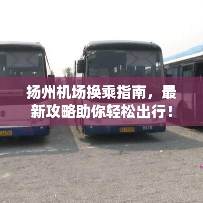 扬州机场换乘指南，最新攻略助你轻松出行！