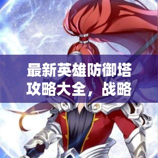 最新英雄防御塔攻略大全，战略与技巧深度解析