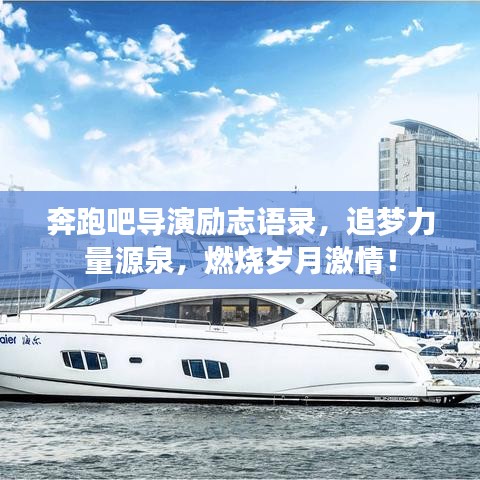 奔跑吧导演励志语录，追梦力量源泉，燃烧岁月激情！