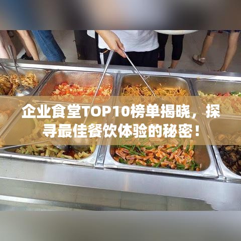 企业食堂TOP10榜单揭晓，探寻最佳餐饮体验的秘密！