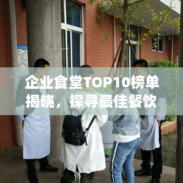 企业食堂TOP10榜单揭晓,探寻最佳餐饮体验的秘密!