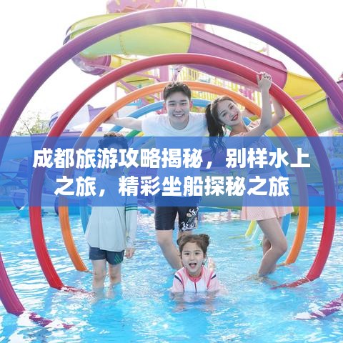 成都旅游攻略揭秘，别样水上之旅，精彩坐船探秘之旅