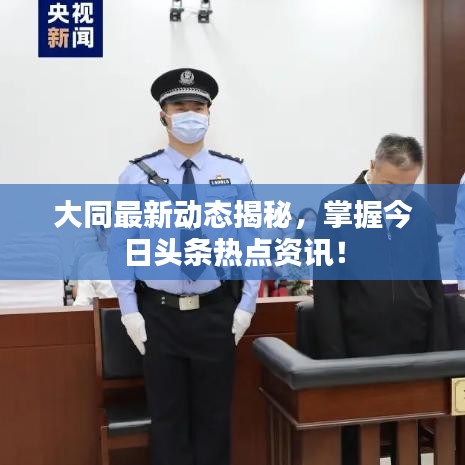 大同最新动态揭秘，掌握今日头条热点资讯！