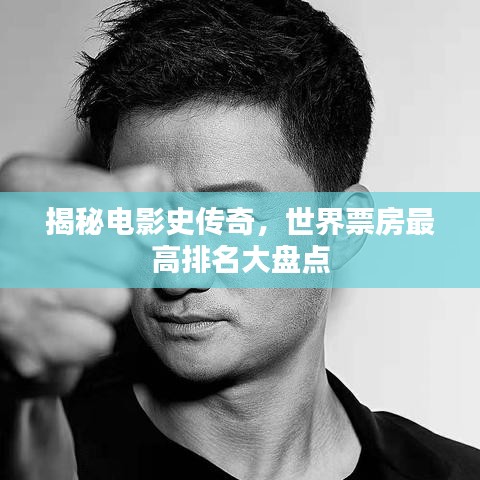 揭秘电影史传奇，世界票房最高排名大盘点